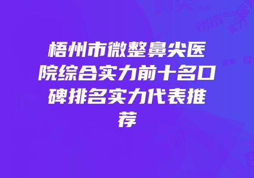 梧州市微整鼻尖医院综合实力前十名口碑排名实力代表推荐