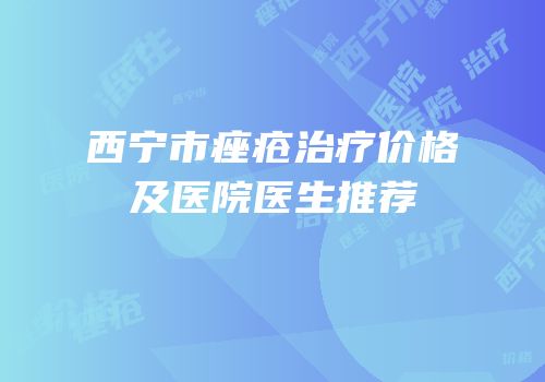 西宁市痤疮治疗价格及医院医生推荐