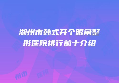湖州市韩式开个眼角整形医院排行前十介绍