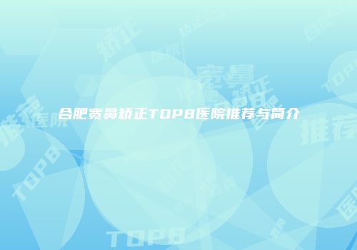 合肥宽鼻矫正TOP8医院推荐与简介