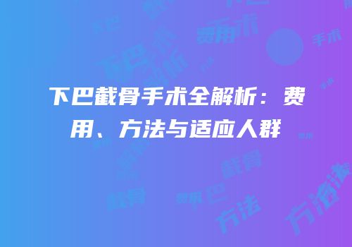 下巴截骨手术全解析：费用、方法与适应人群