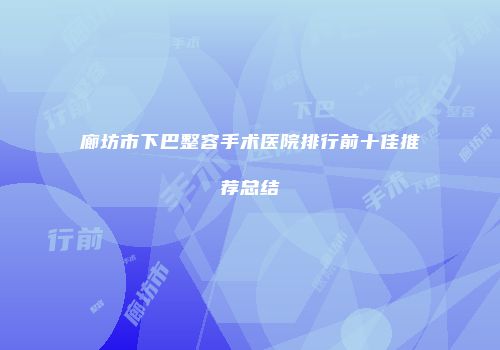 廊坊市下巴整容手术医院排行前十佳推荐总结