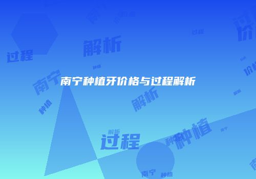 南宁种植牙价格与过程解析