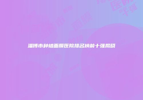 淄博市种植面膜医院排名榜前十强揭晓