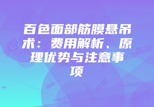 百色面部筋膜悬吊术：费用解析、原理优势与注意事项