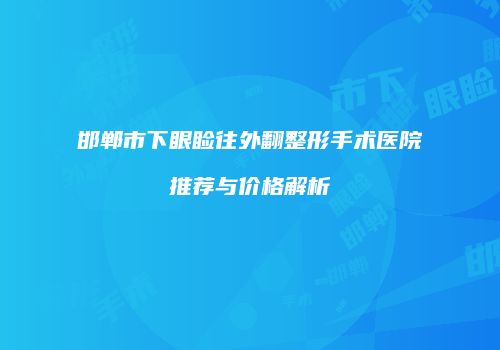 邯郸市下眼睑往外翻整形手术医院推荐与价格解析