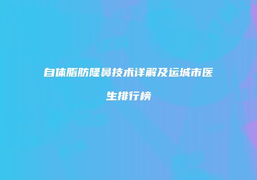 自体脂肪隆鼻技术详解及运城市医生排行榜