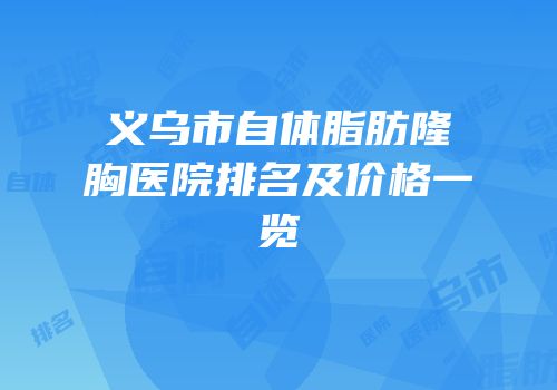 义乌市自体脂肪隆胸医院排名及价格一览