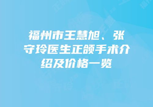 福州市王慧旭、张守玲医生正颌手术介绍及价格一览
