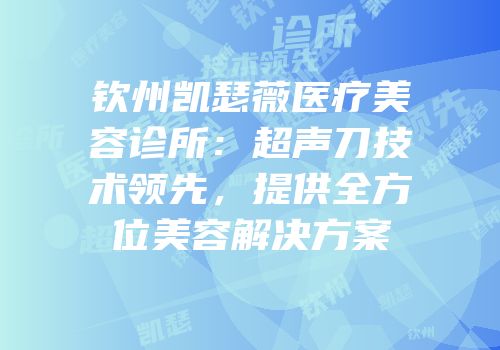 钦州凯瑟薇医疗美容诊所：超声刀技术领先，提供全方位美容解决方案