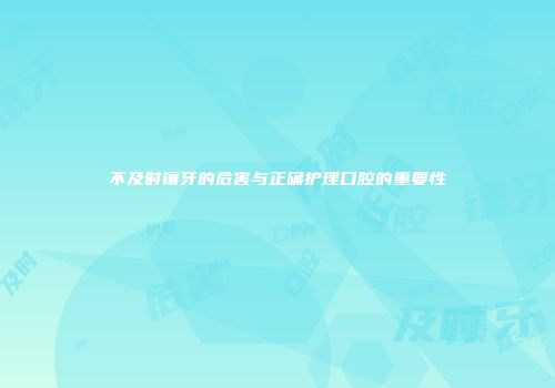 不及时镶牙的危害与正确护理口腔的重要性