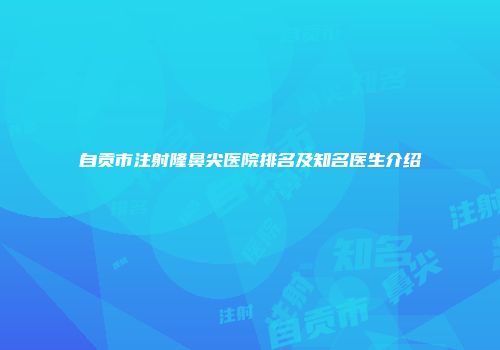 自贡市注射隆鼻尖医院排名及知名医生介绍