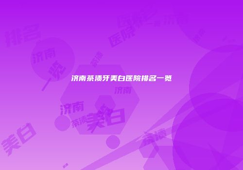 济南茶渍牙美白医院排名一览