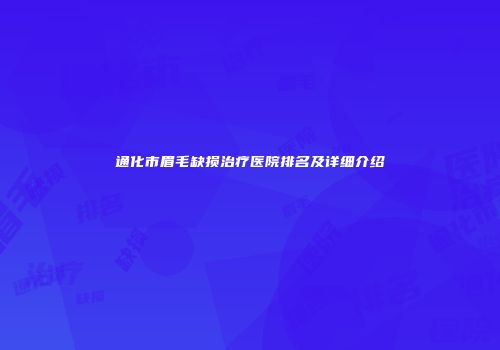 通化市眉毛缺损治疗医院排名及详细介绍