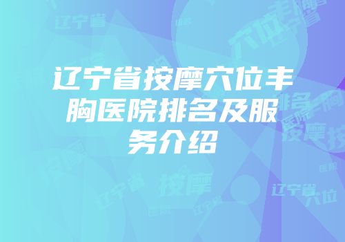辽宁省按摩穴位丰胸医院排名及服务介绍