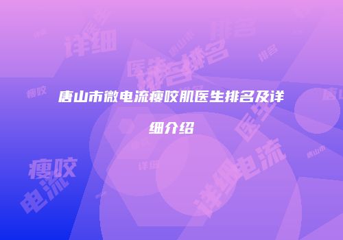 唐山市微电流瘦咬肌医生排名及详细介绍