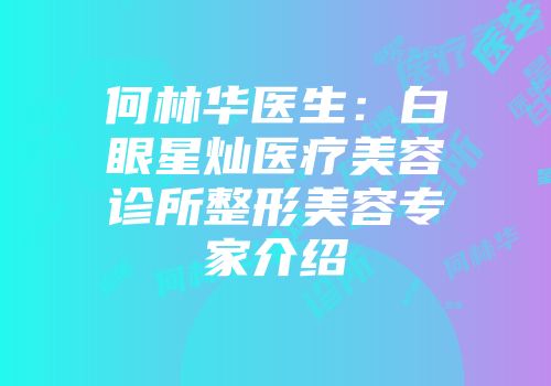 何林华医生：白眼星灿医疗美容诊所整形美容专家介绍