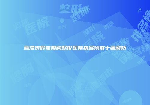 鹰潭市假体隆胸整形医院排名榜前十强解析