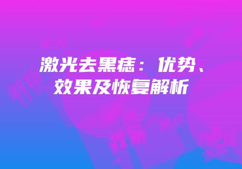 激光去黑痣：优势、效果及恢复解析