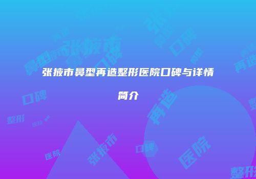 张掖市鼻型再造整形医院口碑与详情简介