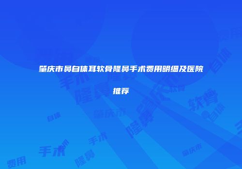 肇庆市鼻自体耳软骨隆鼻手术费用明细及医院推荐