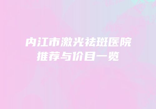 内江市激光祛斑医院推荐与价目一览