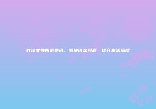 蚌埠女性阴蒂整形：解决形态问题，提升生活品质