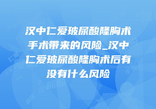汉中仁爱玻尿酸隆胸术手术带来的风险_汉中仁爱玻尿酸隆胸术后有没有什么风险