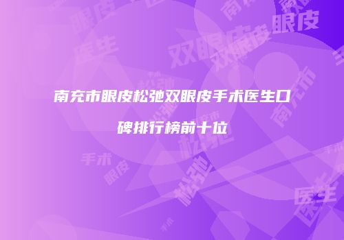 南充市眼皮松弛双眼皮手术医生口碑排行榜前十位
