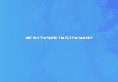 德阳市光子嫩肤疼医生排名及价格信息总结