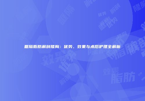 眶隔脂肪解剖隆胸：优势、效果与术后护理全解析