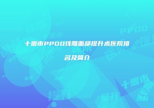 十堰市PPDO线雕面部提升术医院排名及简介