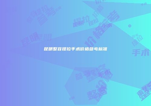 昆明整容提拉手术价格参考标准