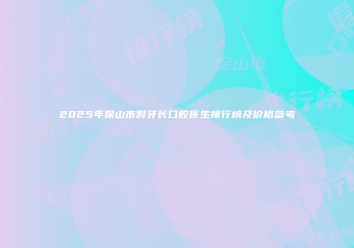 2025年保山市假牙长口腔医生排行榜及价格参考