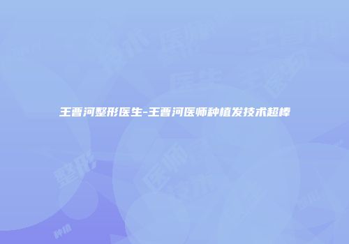 王曹河整形医生-王曹河医师种植发技术超棒