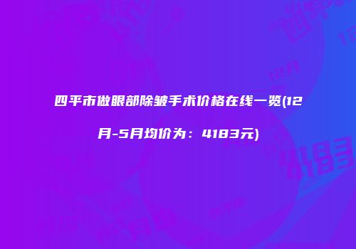 四平市做眼部除皱手术价格在线一览(12月-5月均价为：4183元)