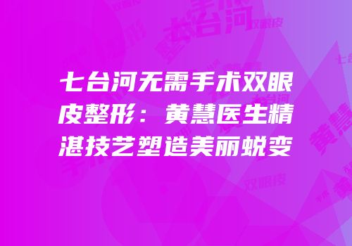 七台河无需手术双眼皮整形：黄慧医生精湛技艺塑造美丽蜕变