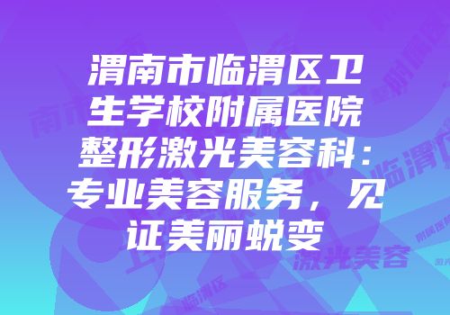 渭南市临渭区卫生学校附属医院整形激光美容科：专业美容服务，见证美丽蜕变