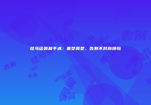 驻马店鼻翼手术：重塑鼻型，告别不对称烦恼