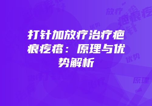 打针加放疗治疗疤痕疙瘩：原理与优势解析
