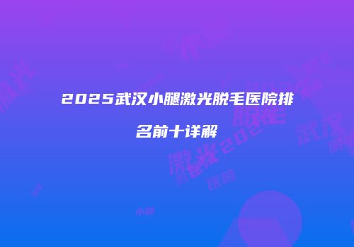 2025武汉小腿激光脱毛医院排名前十详解