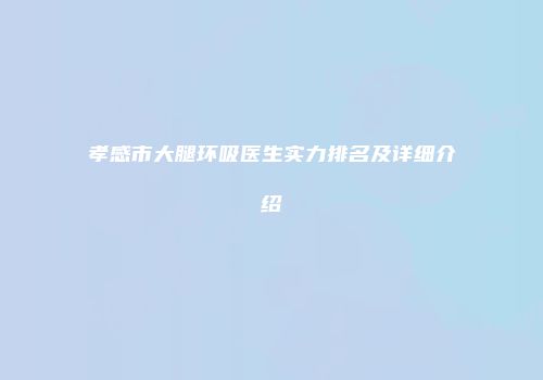孝感市大腿环吸医生实力排名及详细介绍
