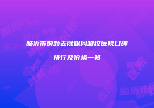 临沂市射频去除眼周皱纹医院口碑排行及价格一览