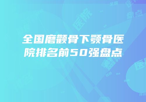 全国磨颧骨下颚骨医院排名前50强盘点