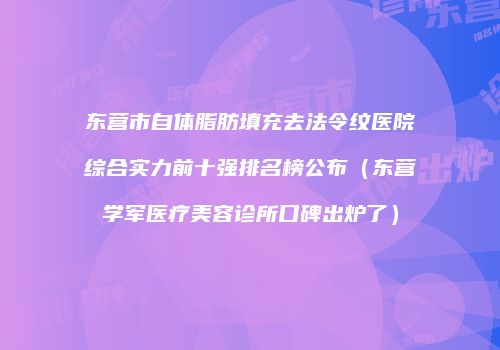 东营市自体脂肪填充去法令纹医院综合实力前十强排名榜公布（东营学军医疗美容诊所口碑出炉了）