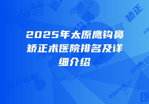 2025年太原鹰钩鼻矫正术医院排名及详细介绍