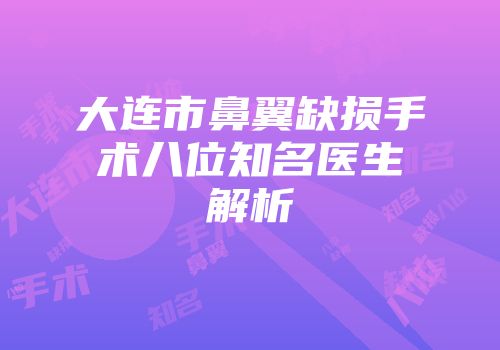大连市鼻翼缺损手术八位知名医生解析