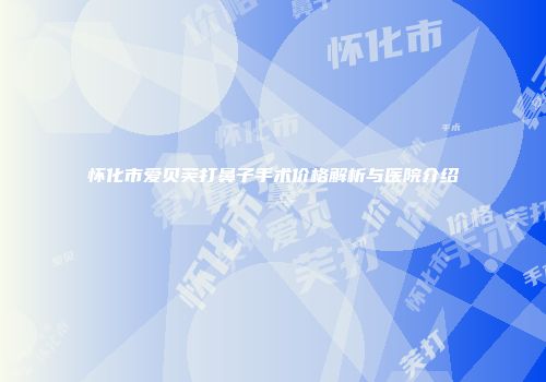 怀化市爱贝芙打鼻子手术价格解析与医院介绍