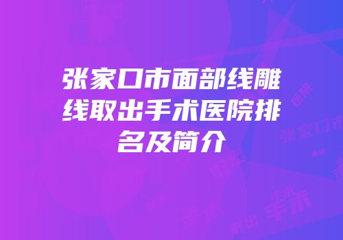 张家口市面部线雕线取出手术医院排名及简介