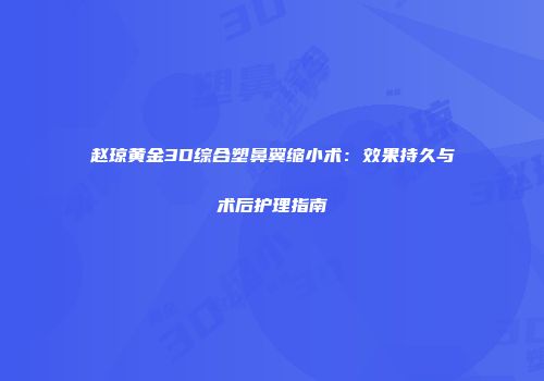 赵琼黄金3D综合塑鼻翼缩小术：效果持久与术后护理指南